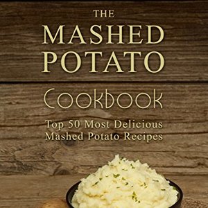 The Mashed Potato Cookbook: Top 50 Most Delicious Mashed Potato Recipes