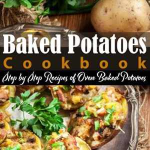 Baked Potatoes Cookbook: Step By Step Recipes Of Oven Baked Potatoes