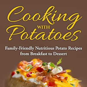 Cooking With Potatoes: Family-Friendly Nutritious Potato Recipes